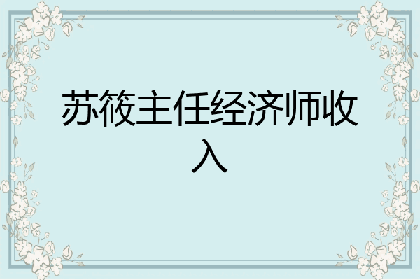 苏筱主任经济师收入