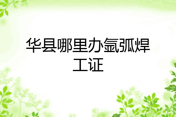 华县哪里办氩弧焊工证