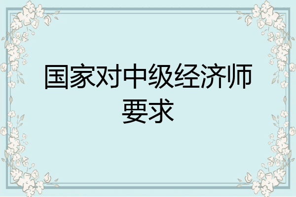 国家对中级经济师要求