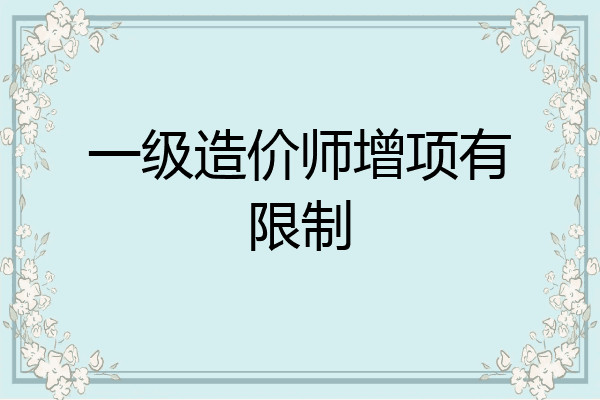 一级造价师增项有限制