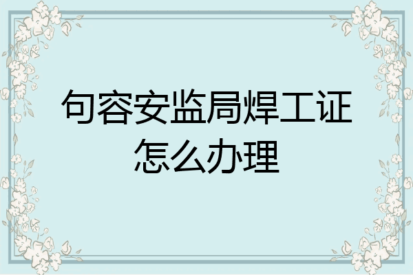 句容安监局焊工证怎么办理