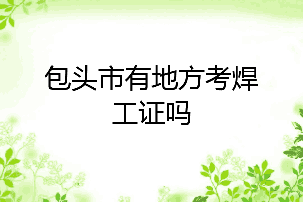 包头市有地方考焊工证吗