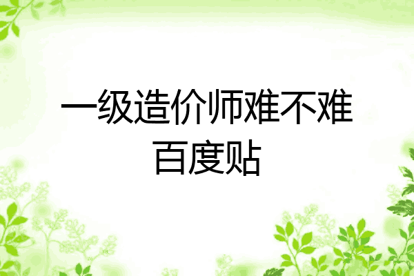 一级造价师难不难百度贴