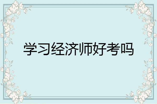 学习经济师好考吗