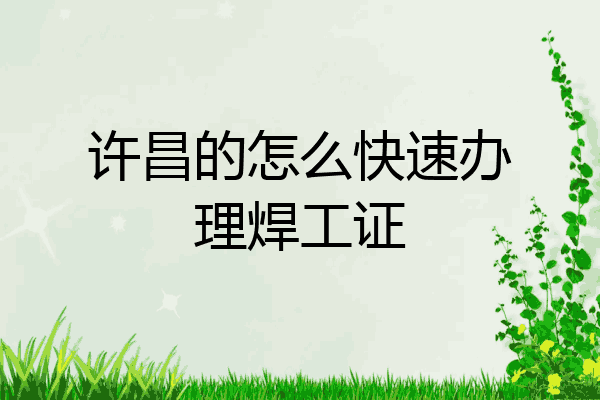 许昌的怎么快速办理焊工证