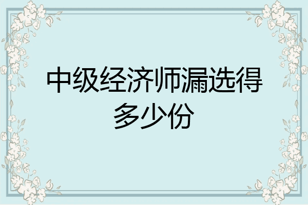 中级经济师漏选得多少份