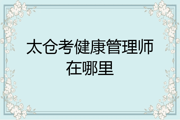 太仓考健康管理师在哪里