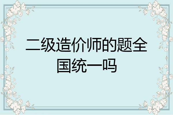 二级造价师的题全国统一吗