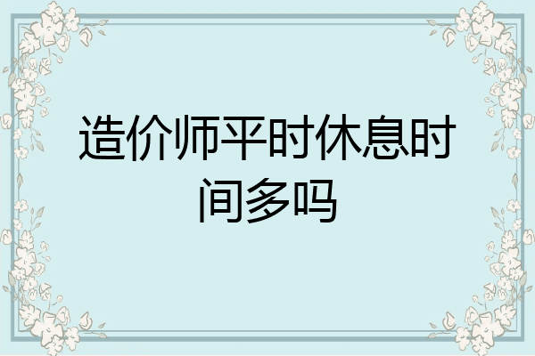 造价师平时休息时间多吗