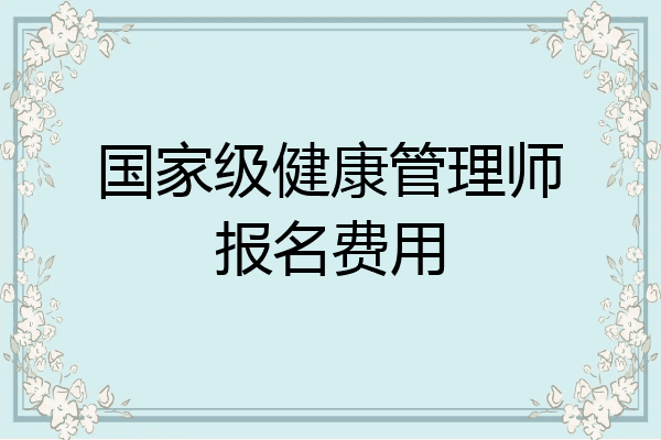 国家级健康管理师报名费用