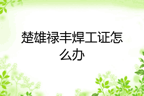 楚雄禄丰焊工证怎么办