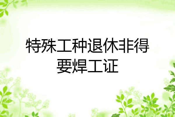 特殊工种退休非得要焊工证