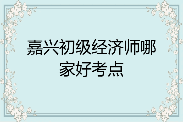 嘉兴初级经济师哪家好考点