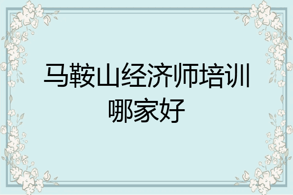 马鞍山经济师培训哪家好