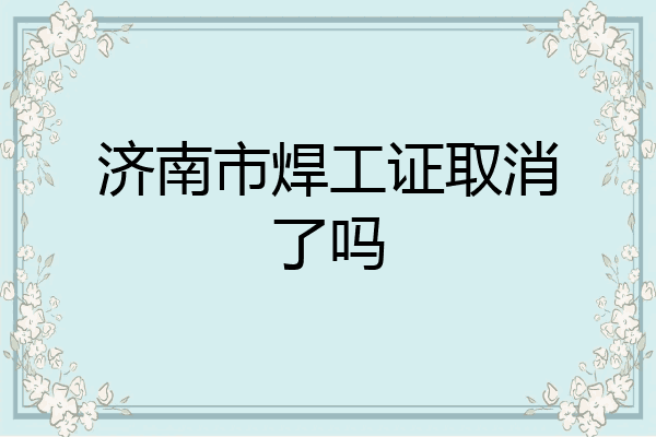 济南市焊工证取消了吗