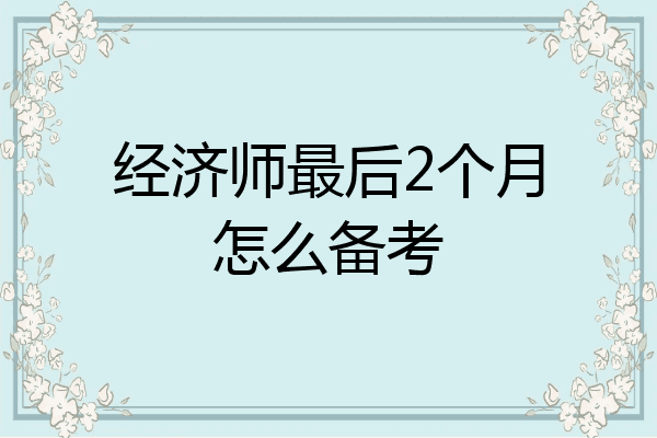经济师最后2个月怎么备考
