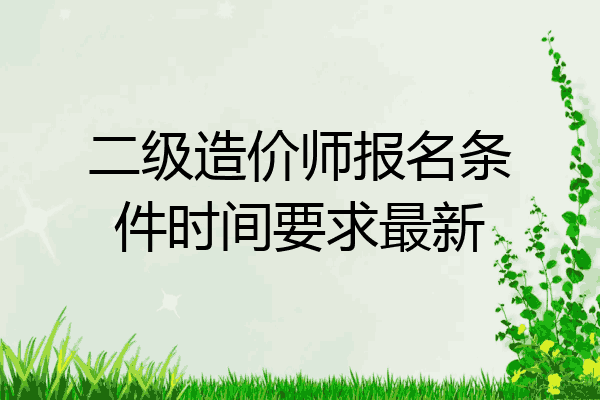 二级造价师报名条件时间要求最新
