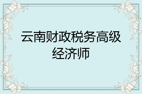 云南财政税务高级经济师