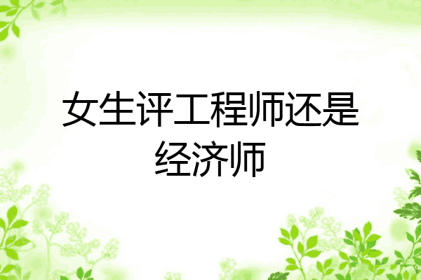 女生评工程师还是经济师