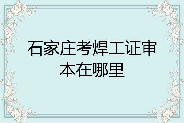 石家庄考焊工证审本在哪里