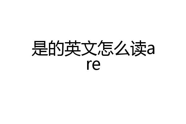 是的英文怎么读are