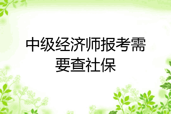中级经济师报考需要查社保