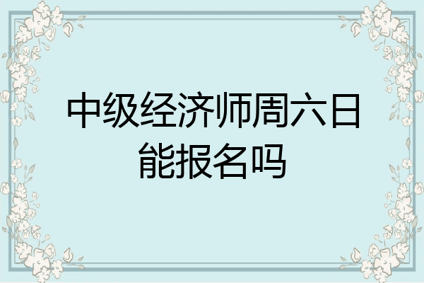 中级经济师周六日能报名吗