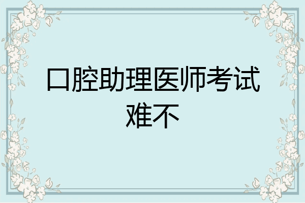 口腔助理医师考试难不