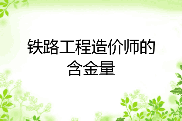 铁路工程造价师的含金量