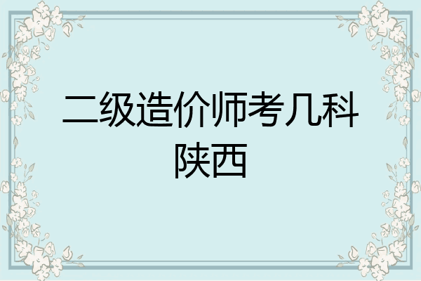二级造价师考几科陕西