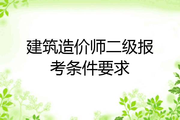 建筑造价师二级报考条件要求