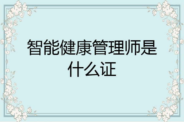智能健康管理师是什么证