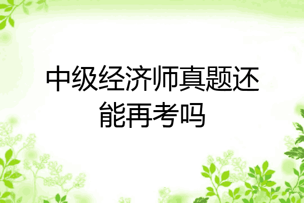 中级经济师真题还能再考吗