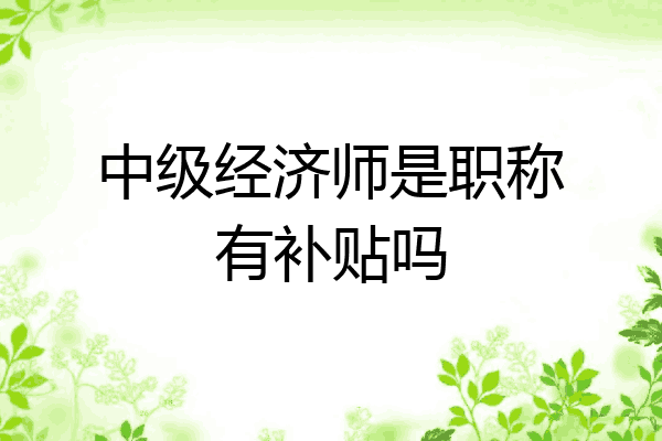 中级经济师是职称有补贴吗
