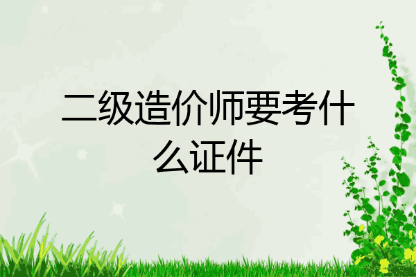 二级造价师要考什么证件