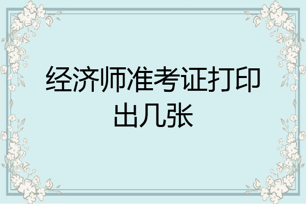 经济师准考证打印出几张