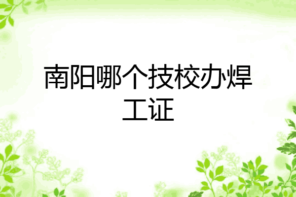 南阳哪个技校办焊工证
