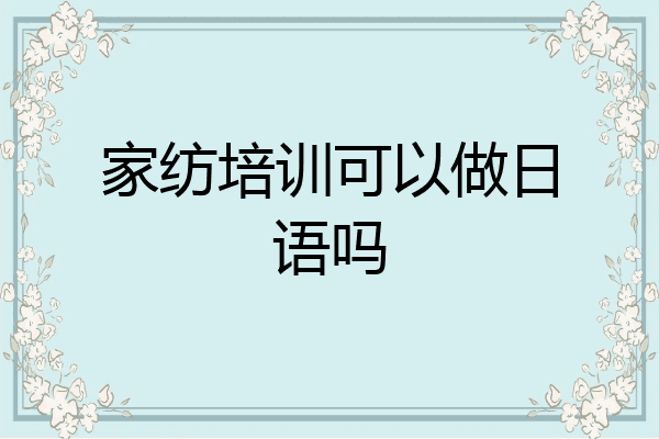 家纺培训可以做日语吗
