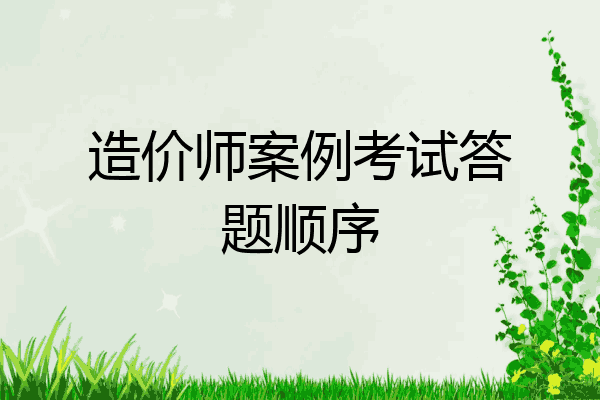 造价师案例考试答题顺序