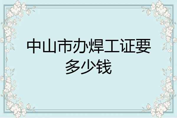中山市办焊工证要多少钱