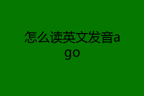 怎么读英文发音ago