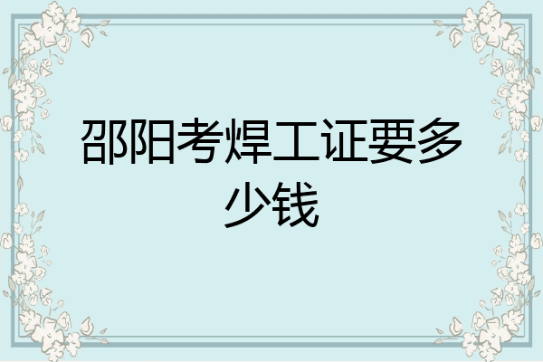 邵阳考焊工证要多少钱