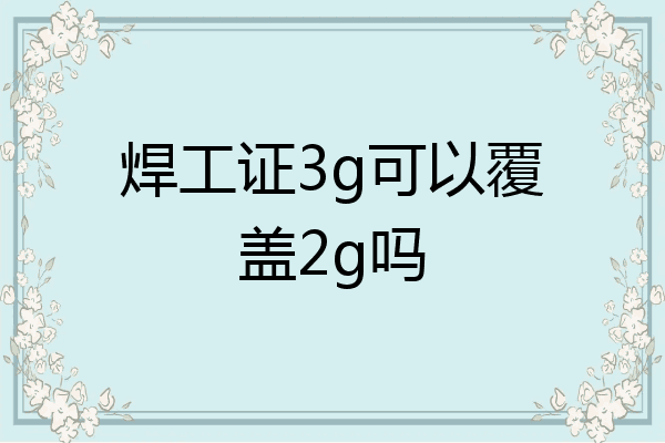 焊工证3g可以覆盖2g吗
