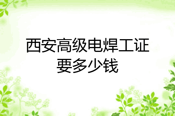 西安高级电焊工证要多少钱