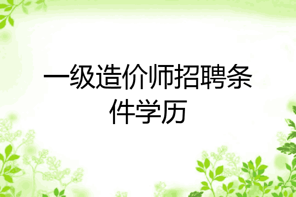 一级造价师招聘条件学历