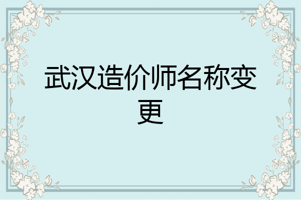 武汉造价师名称变更