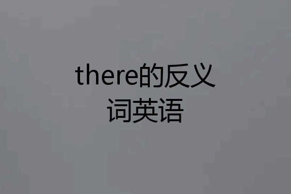 there的反义词英语