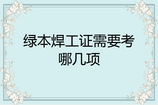 绿本焊工证需要考哪几项
