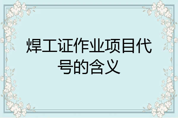 焊工证作业项目代号的含义