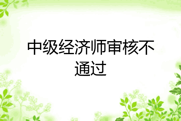 中级经济师审核不通过